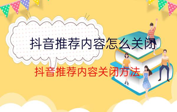 抖音推荐内容怎么关闭 抖音推荐内容关闭方法